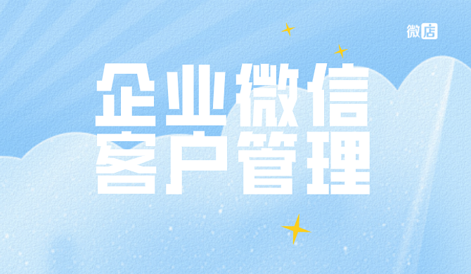 企业微信客户关系怎么管理？什么营销软件能帮助管理客户关系？