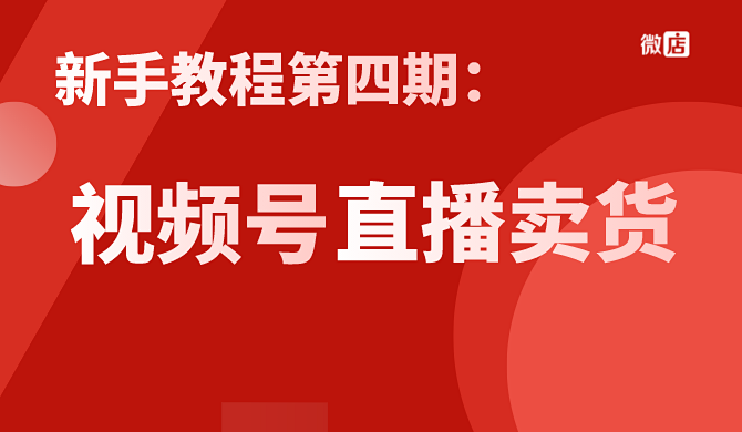 新手教程第四期 | 视频号如何上架商品、直播卖货?