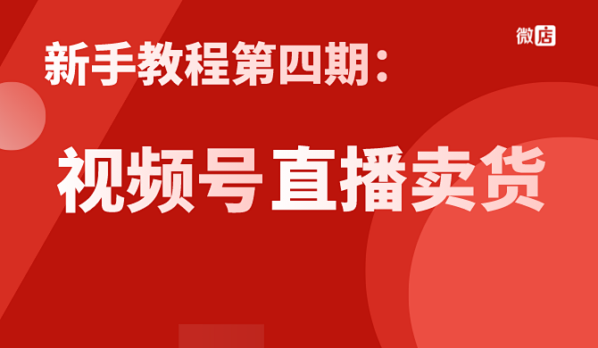 新手教程第四期 | 视频号如何上架商品、直播卖货？