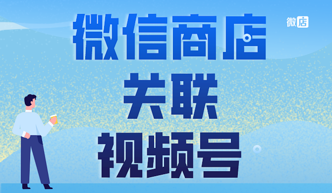 微信商店可以关联视频号吗？微信开店关联视频号后有什么优势？