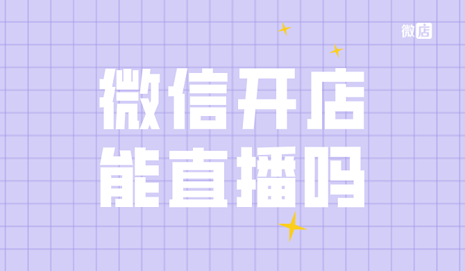 微信开店什么平台好?微信开店能直播吗?微信小商店直播怎么样?