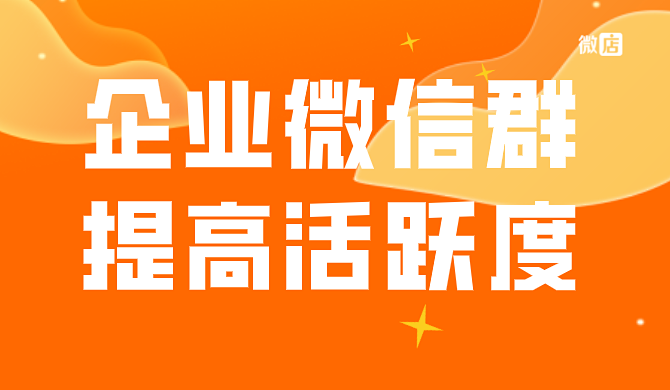 如何提高企业微信群活跃度?如何让企业微信群保持活跃?