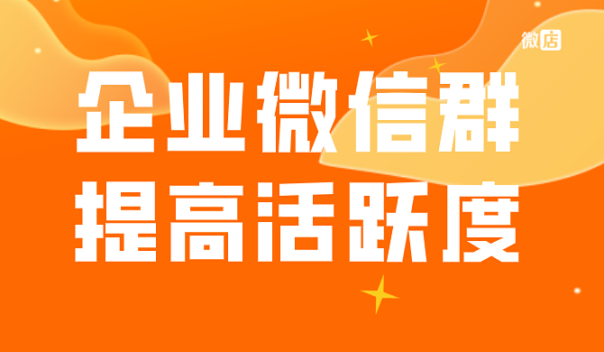 如何提高企业微信群活跃度？如何让企业微信群保持活跃？