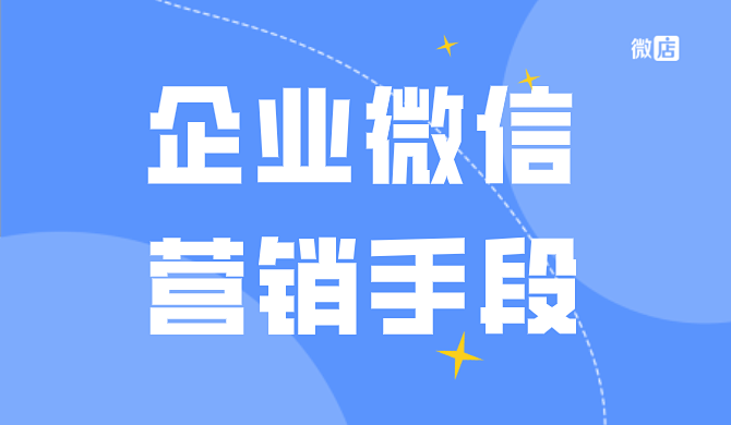 企业微信营销手段有哪些?如何有效进行企业微信营销?