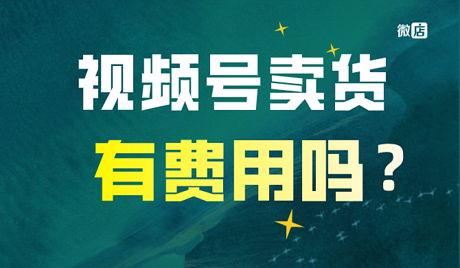 视频号卖货需要费用吗?视频号卖货有手续费吗?