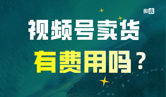 视频号卖货需要费用吗？视频号卖货有手续费吗？