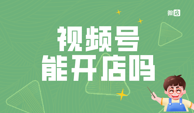 视频号能开店吗?视频号开店服务谁做得比较好?