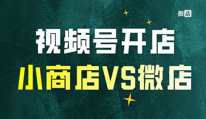 视频号开店:微信小商店VS微店商城版
