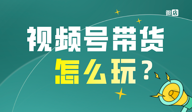 视频号直播带货怎么玩?