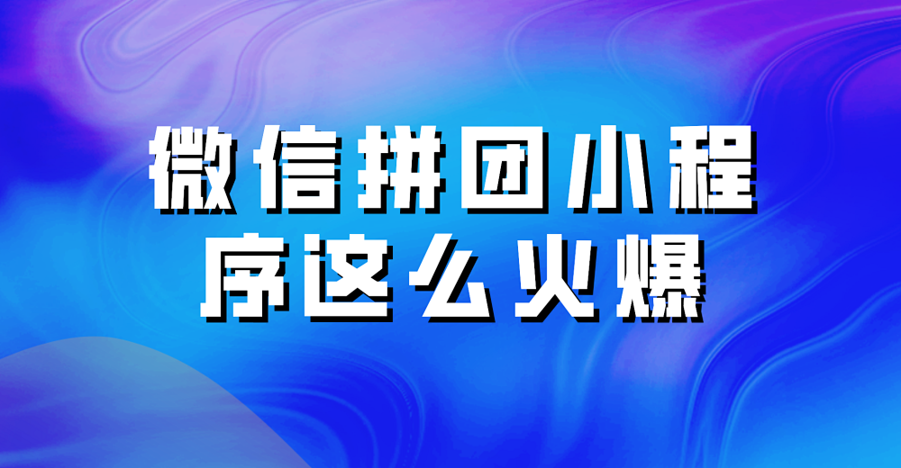 为什么微信拼团小程序这么火爆