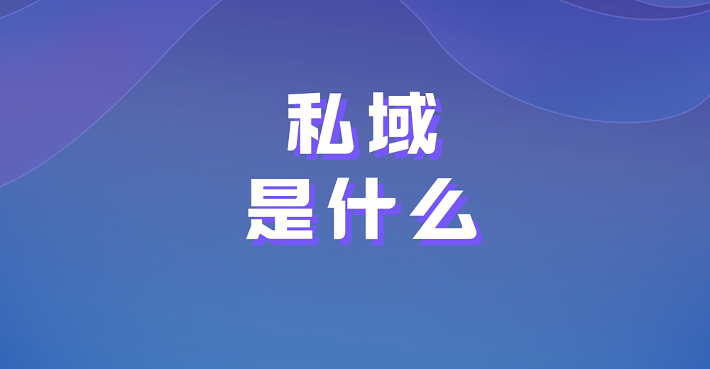 私域是什么?如何做好私域运营?