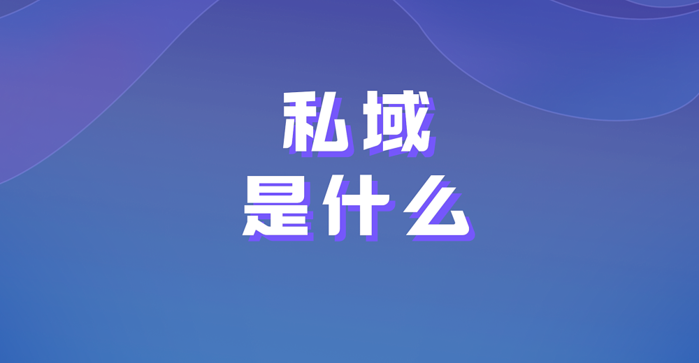 私域是什么？如何做好私域运营？