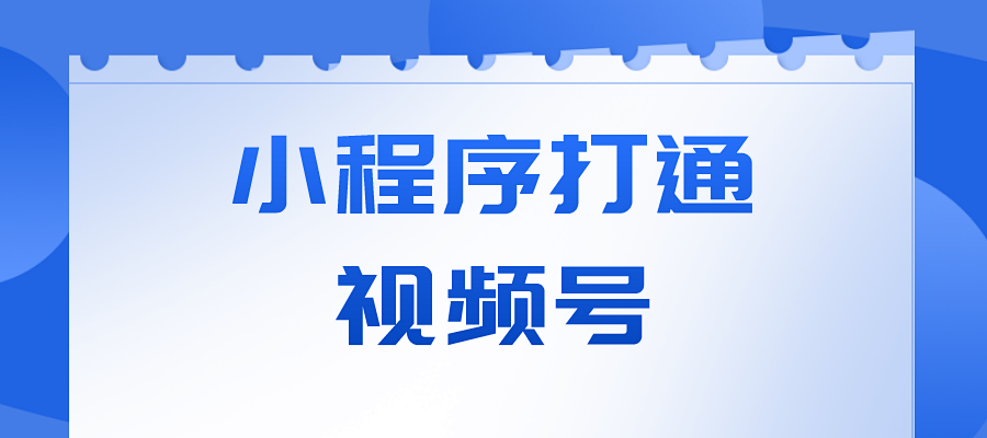 小程序打通视频号的优势有哪些?