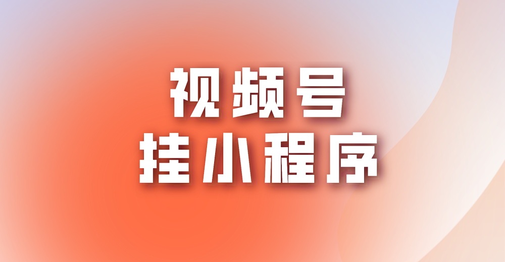 视频号挂小程序之后具有哪些好处?