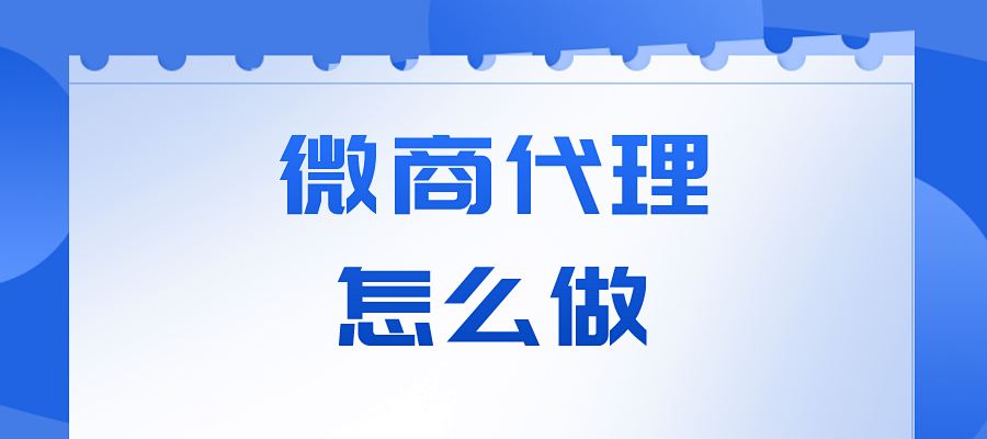 微商代理怎么做？分享干货知识