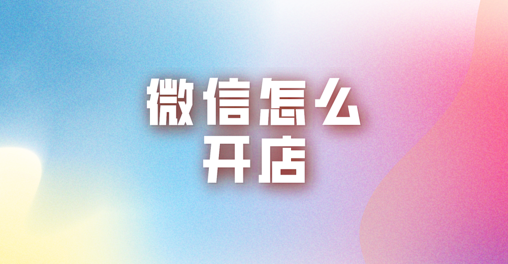 微信怎么开店?有什么好的开店工具?