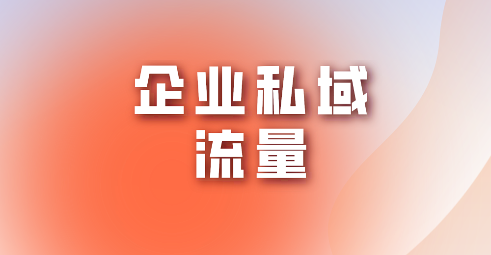 企业私域流量如何搭建才能行之有效