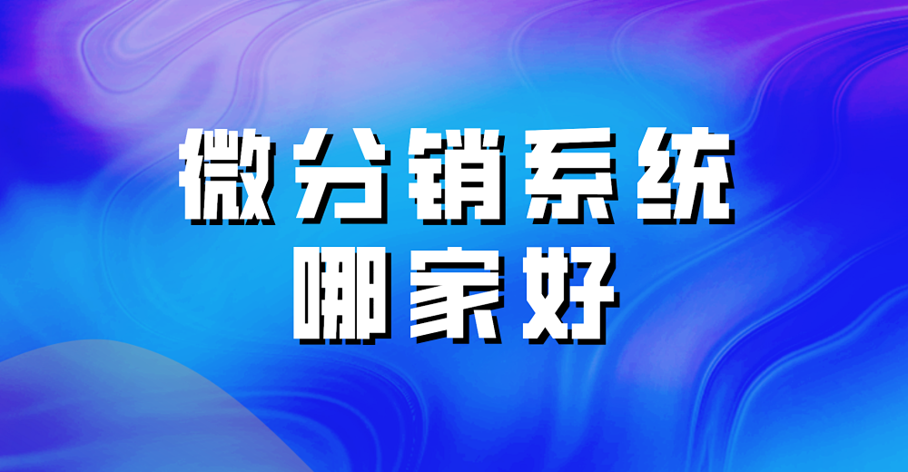 微分销系统哪家好?优势是奠定发展的基础