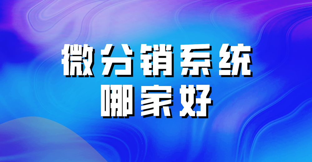 微分销系统哪家好？优势是奠定发展的基础