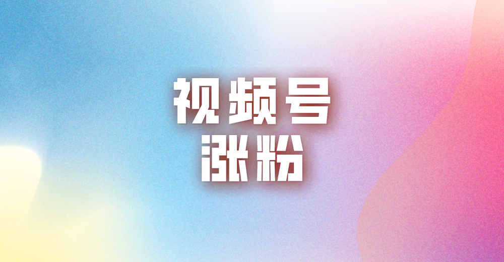 视频号涨粉的方法有哪些?