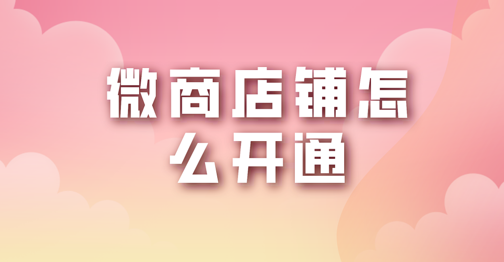 微商店铺怎么开通,轻松几步来搞定
