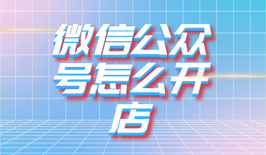 微信公众号怎么开店?分享开店的方法