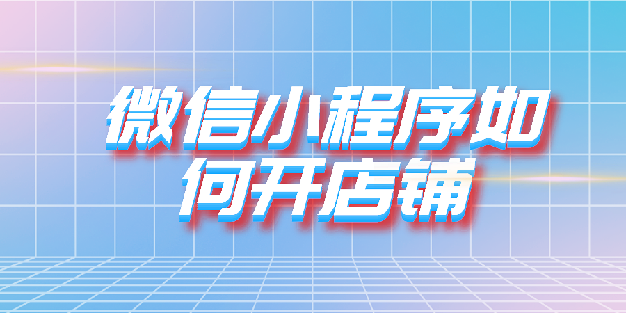 微信小程序如何开店铺?免费开店的不二选择
