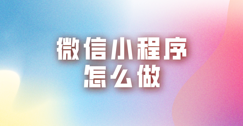 微信小程序怎么做?学会帮你实现弯道超车
