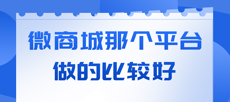 微商城那个平台做的比较好?微店商城版为商家发展奠定基础