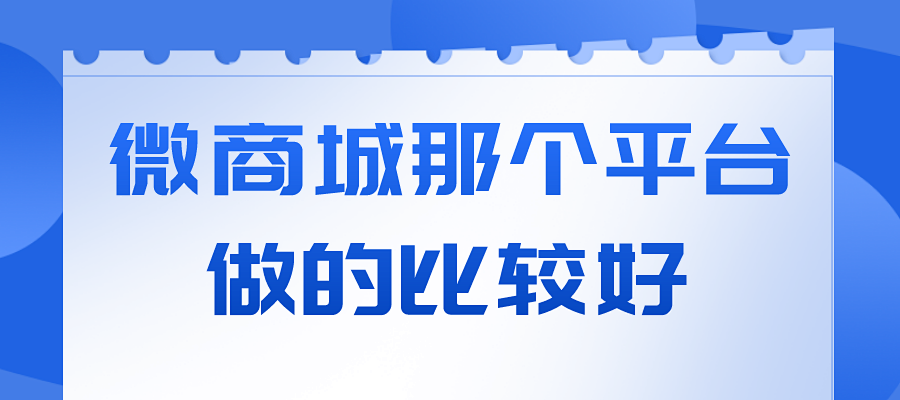 微商城那个平台做的比较好？微店商城版为商家发展奠定基础