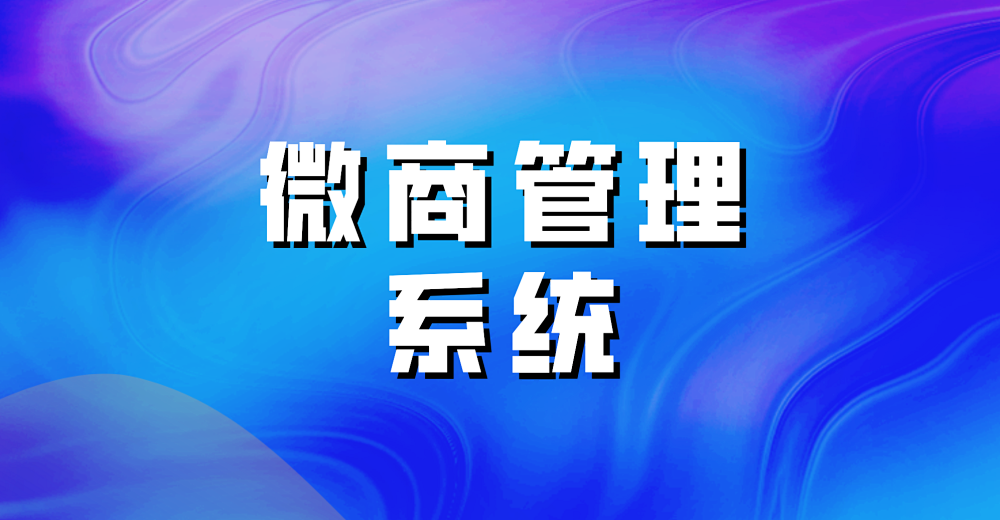 微商管理系统开发的好处有什么？